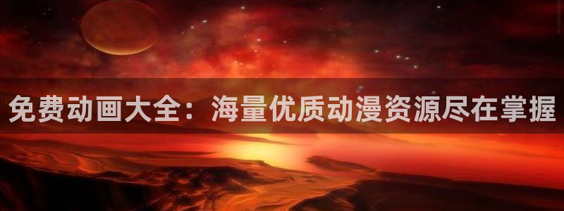 里番漫画绅士漫画：免费动画大全：海量优质动漫资源尽在掌握