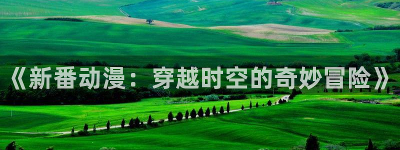里番动漫在线播放网站：《新番动漫：穿越时空的奇妙冒险》