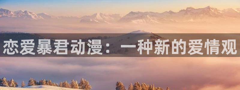 触手动漫里番：恋爱暴君动漫：一种新的爱情观