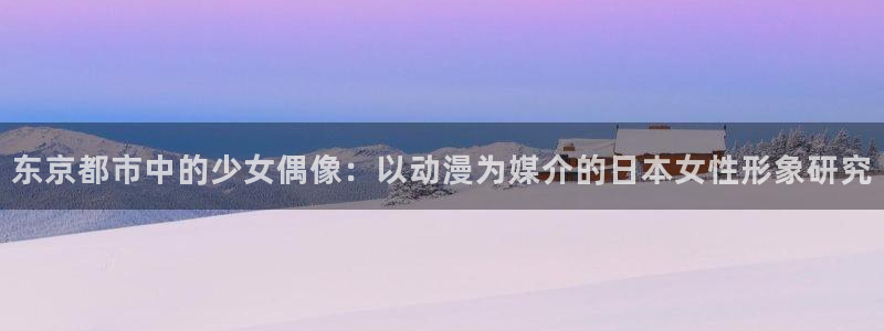 里番免费：东京都市中的少女偶像：以动漫为媒介的日本女性形象研究