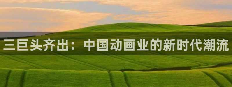 绅士漫画里番：三巨头齐出：中国动画业的新时代潮流