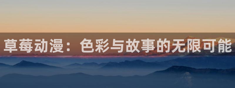 高质量里番：草莓动漫：色彩与故事的无限可能