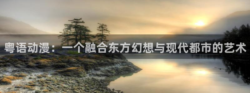 看里番漫画平台：粤语动漫：一个融合东方幻想与现代都市的艺术