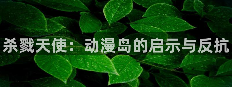 里番动漫本子吧：杀戮天使：动漫岛的启示与反抗