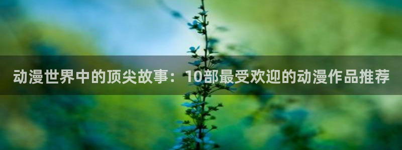 动漫里番去哪看：动漫世界中的顶尖故事：10部最受欢迎的动漫作品推荐