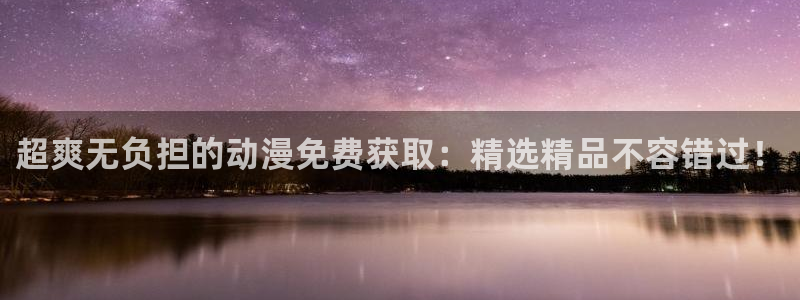 里番动漫哪个更好看：超爽无负担的动漫免费获取：精选精品不容错过！