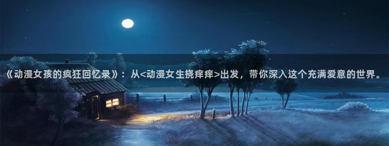 里番动漫123：《动漫女孩的疯狂回忆录》：从<动漫女生挠痒痒>出发，带你深入这个充满爱意的世界。