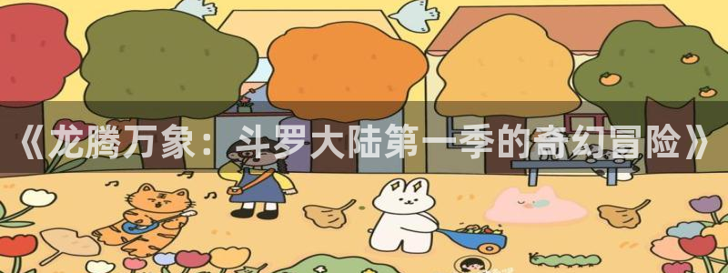 里番3d动漫在线：《龙腾万象：斗罗大陆第一季的奇幻冒险》